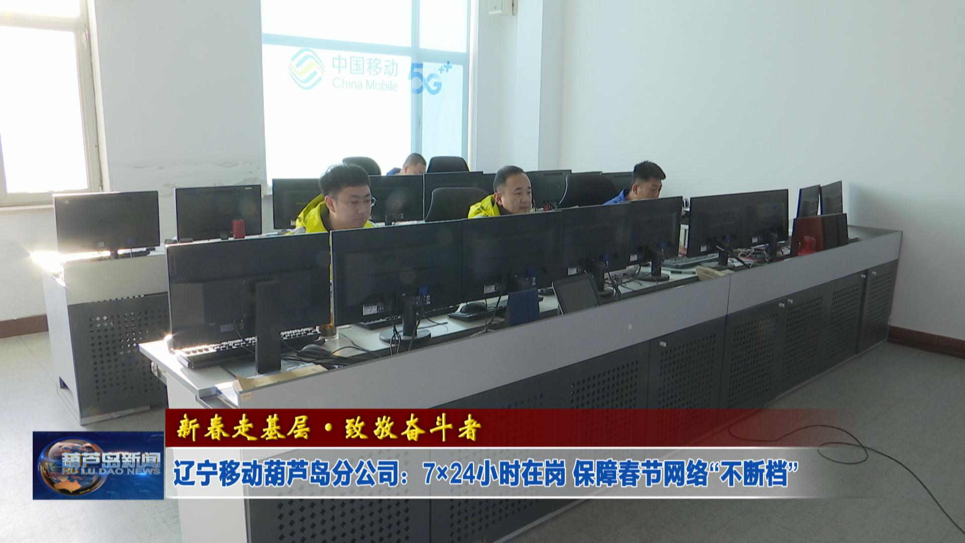 新春走基層·致敬奮斗者——遼寧移動葫蘆島分公司：7×24小時在崗 保障春節網絡“不斷檔”